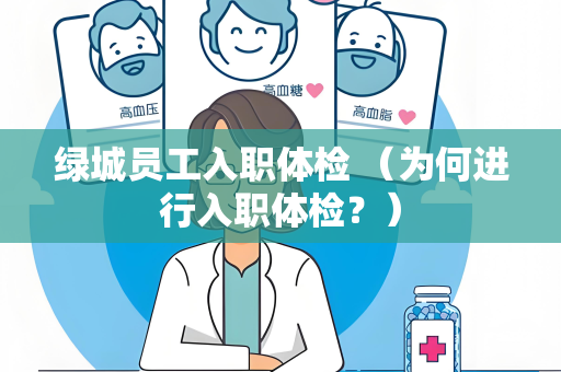 绿城员工入职体检 （为何进行入职体检？）