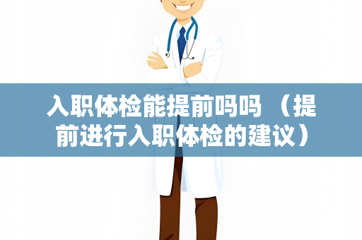 入职体检能提前吗吗 （提前进行入职体检的建议）