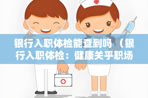 银行入职体检能查到吗 （银行入职体检：健康关乎职场）