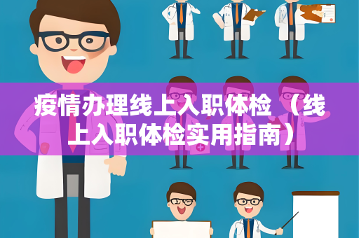 疫情办理线上入职体检 （线上入职体检实用指南）