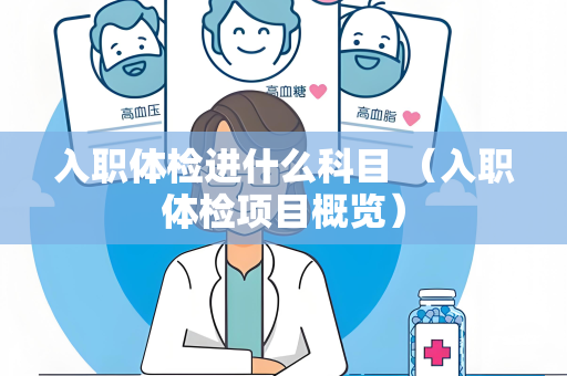 入职体检进什么科目 （入职体检项目概览）