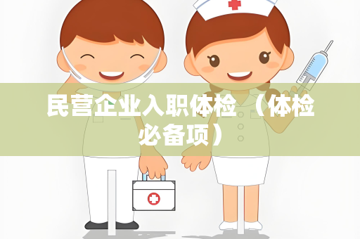 民营企业入职体检 （体检必备项）