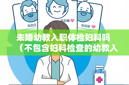 未婚幼教入职体检妇科吗 （不包含妇科检查的幼教入职体检）