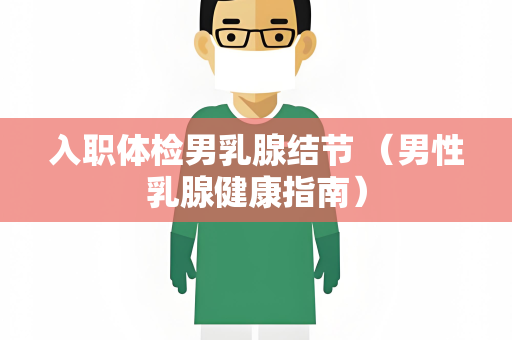 入职体检男乳腺结节 （男性乳腺健康指南）