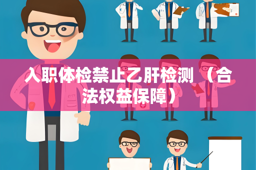 入职体检禁止乙肝检测 （合法权益保障）