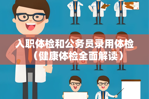 入职体检和公务员录用体检 （健康体检全面解读）