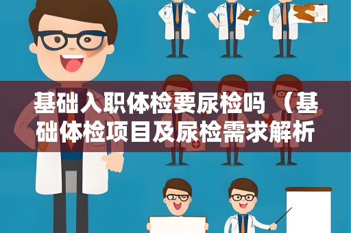 基础入职体检要尿检吗 （基础体检项目及尿检需求解析）