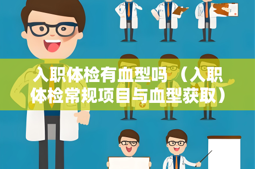 入职体检有血型吗 （入职体检常规项目与血型获取）