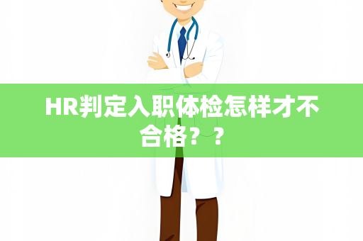 HR判定入职体检怎样才不合格？？