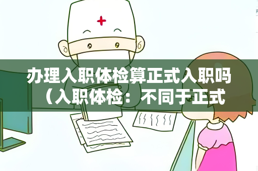 办理入职体检算正式入职吗 （入职体检：不同于正式入职）