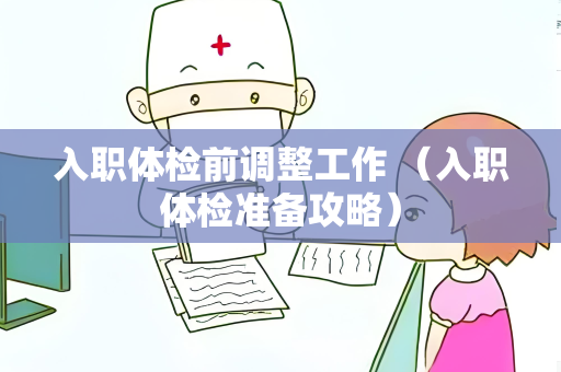 入职体检前调整工作 （入职体检准备攻略）