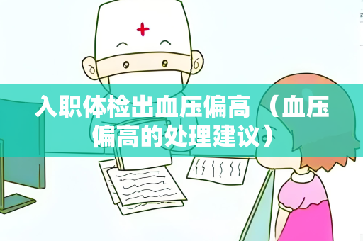 入职体检出血压偏高 （血压偏高的处理建议）