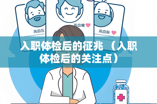 入职体检后的征兆 （入职体检后的关注点）