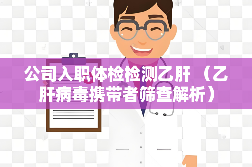 公司入职体检检测乙肝 （乙肝病毒携带者筛查解析）