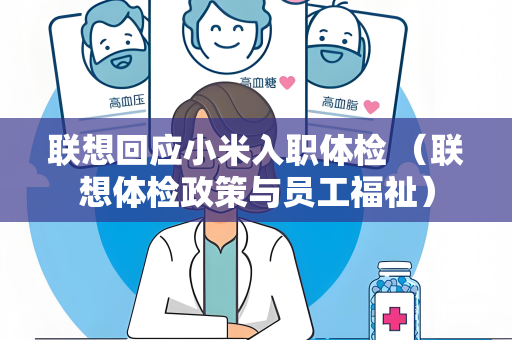 联想回应小米入职体检 （联想体检政策与员工福祉）