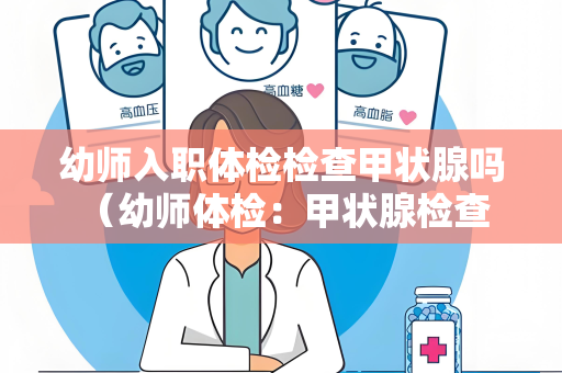 幼师入职体检检查甲状腺吗 （幼师体检：甲状腺检查需谨）