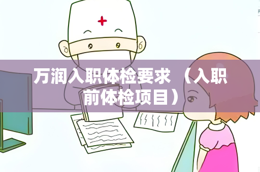 万润入职体检要求 （入职前体检项目）