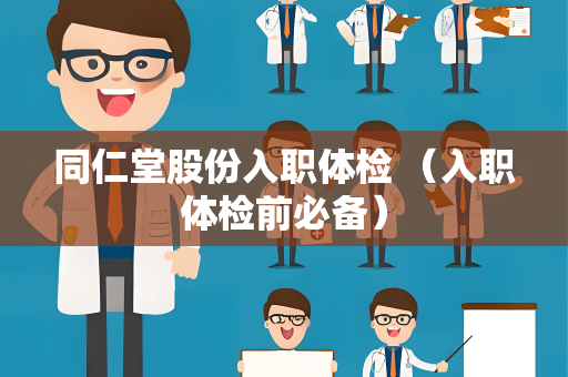 同仁堂股份入职体检 （入职体检前必备）