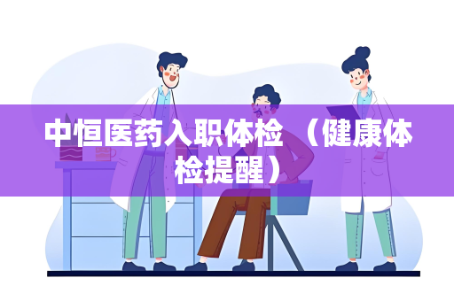 中恒医药入职体检 （健康体检提醒）