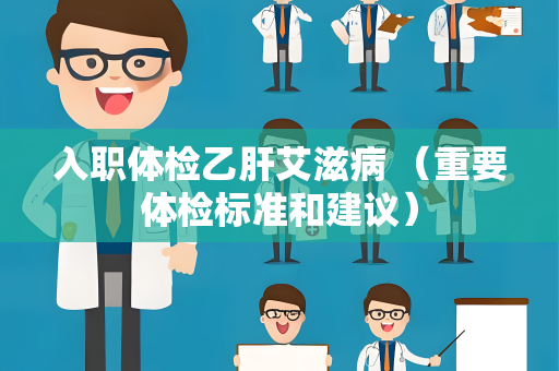 入职体检乙肝艾滋病 （重要体检标准和建议）
