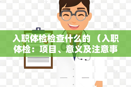 入职体检检查什么的 （入职体检：项目、意义及注意事项）