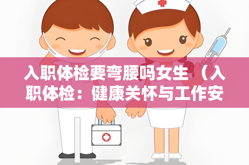 入职体检要弯腰吗女生 （入职体检：健康关怀与工作安全）