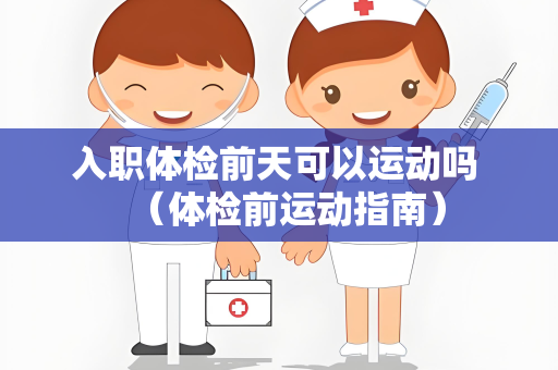 入职体检前天可以运动吗 （体检前运动指南）