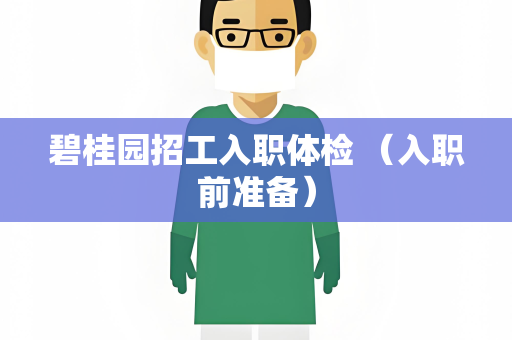 碧桂园招工入职体检 （入职前准备）