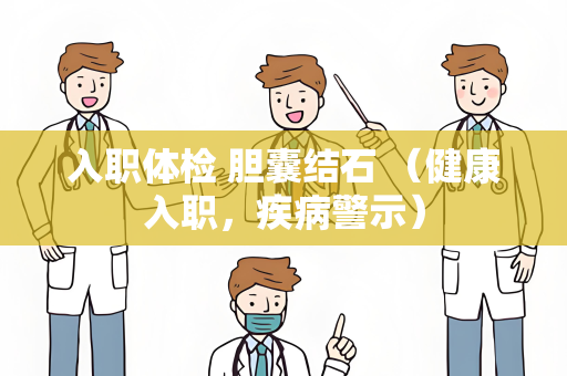 入职体检 胆囊结石 （健康入职，疾病警示）