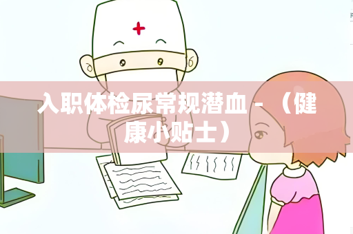 入职体检尿常规潜血 - （健康小贴士）