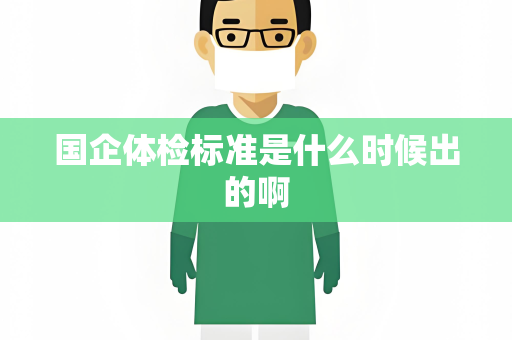 国企体检标准是什么时候出的啊