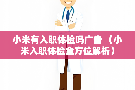 小米有入职体检吗广告 （小米入职体检全方位解析）