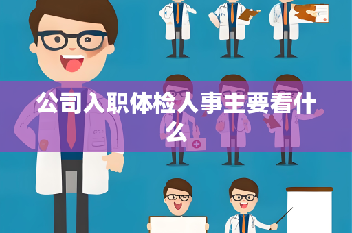 公司入职体检人事主要看什么