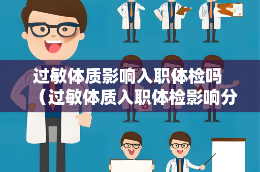 过敏体质影响入职体检吗 （过敏体质入职体检影响分析）