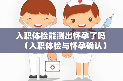 入职体检能测出怀孕了吗 （入职体检与怀孕确认）