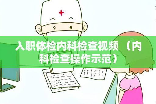 入职体检内科检查视频 （内科检查操作示范）