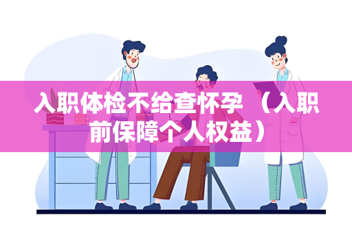 入职体检不给查怀孕 （入职前保障个人权益）