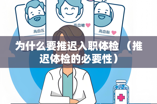 为什么要推迟入职体检 （推迟体检的必要性）