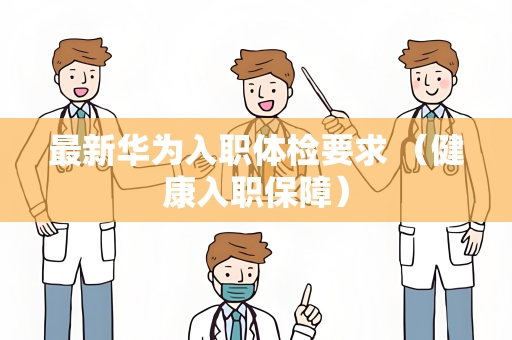 最新华为入职体检要求 （健康入职保障）