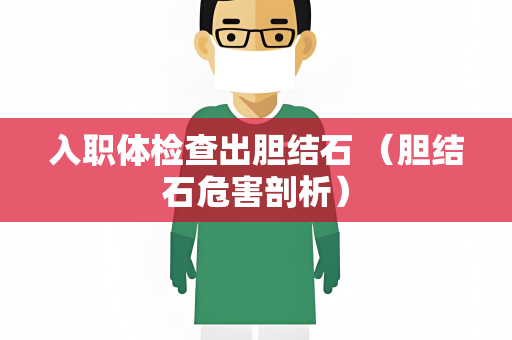 入职体检查出胆结石 （胆结石危害剖析）
