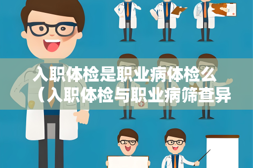 入职体检是职业病体检么 （入职体检与职业病筛查异同）