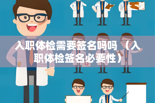 入职体检需要签名吗吗 （入职体检签名必要性）