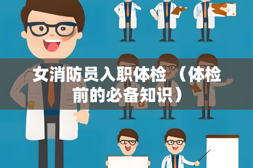 女消防员入职体检 （体检前的必备知识）