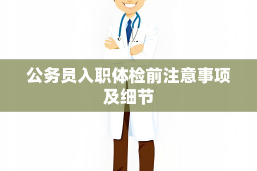 公务员入职体检前注意事项及细节