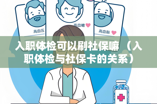 入职体检可以刷社保嘛 （入职体检与社保卡的关系）