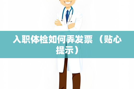 入职体检如何弄发票 （贴心提示）