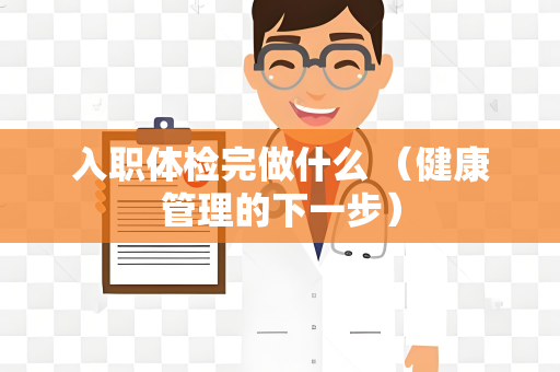 入职体检完做什么 （健康管理的下一步）