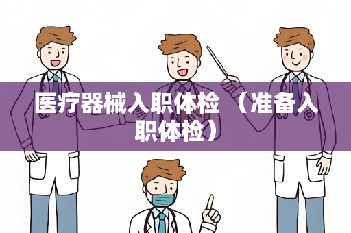 医疗器械入职体检 （准备入职体检）