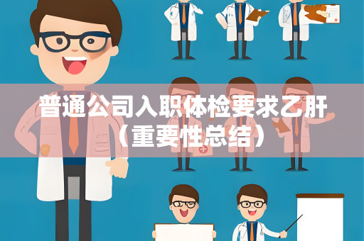 普通公司入职体检要求乙肝 （重要性总结）