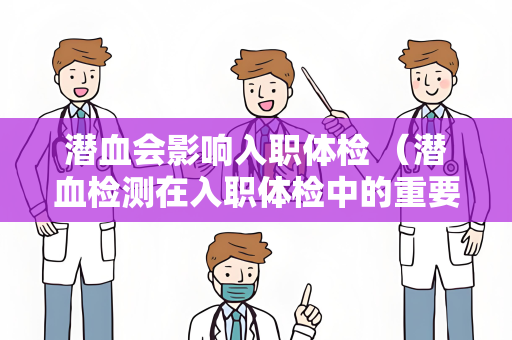 潜血会影响入职体检 （潜血检测在入职体检中的重要性）
